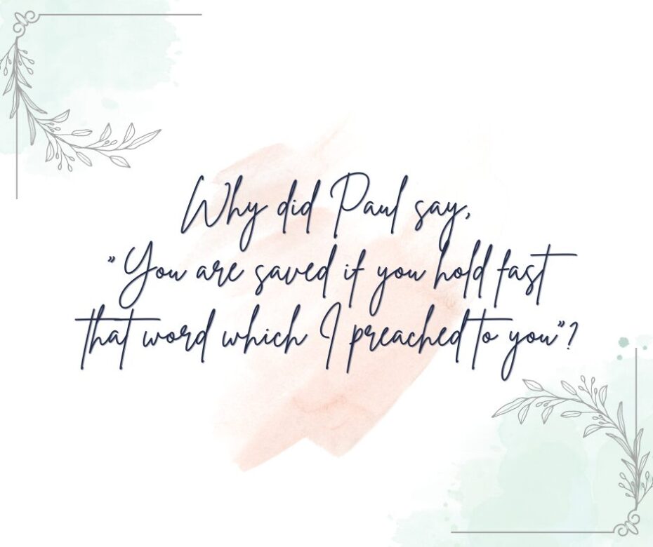 Why did Paul say, “You are saved if you hold fast that word which I preached to you”