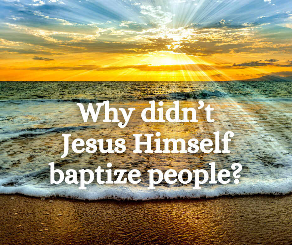 Why didn’t Jesus Himself baptize people