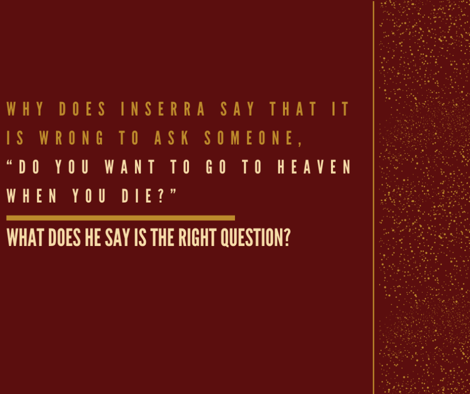 Why does Inserra say that it is wrong to ask someone, “Do you want to go to heaven when you die_” What does he say is the right question_