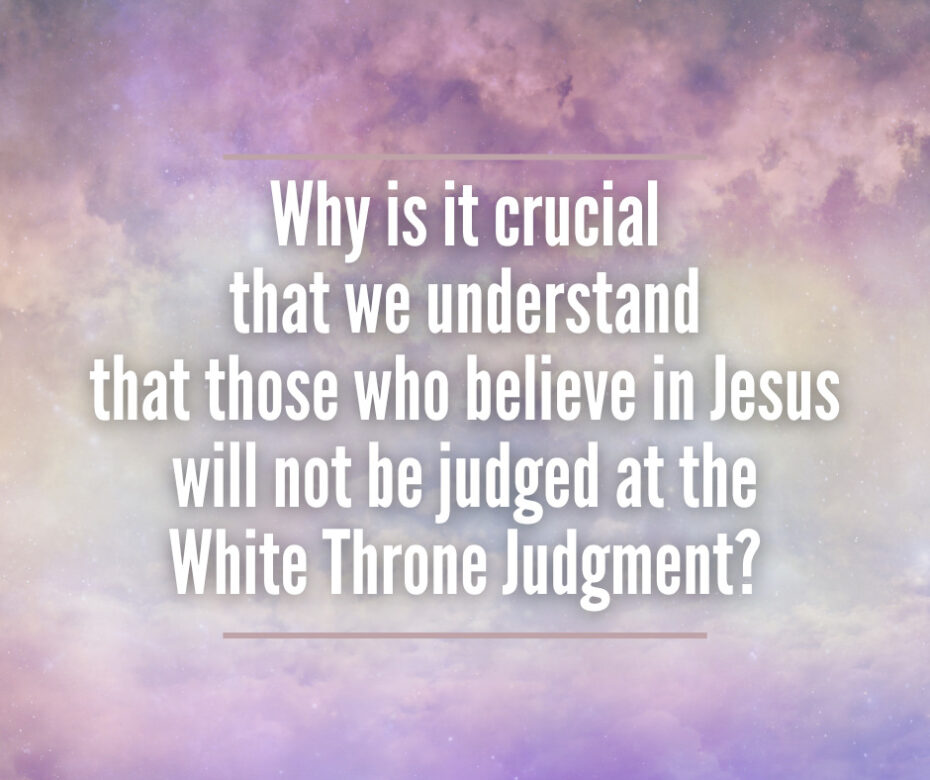 Why is it crucial that we understand that those who believe in Jesus will not be judged at the White Throne Judgment
