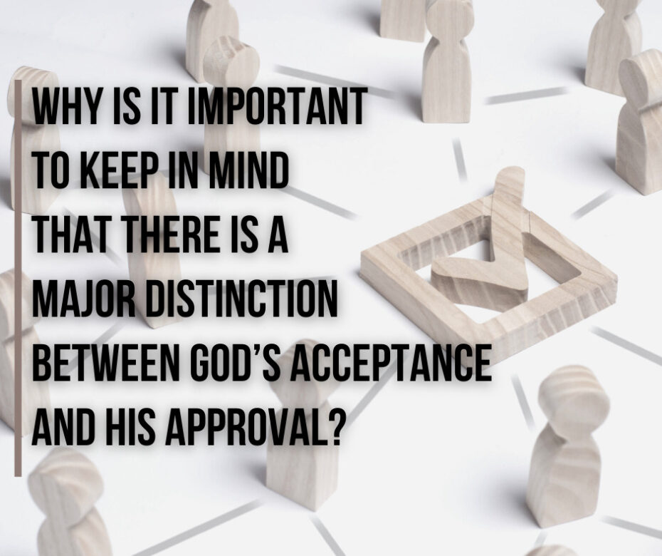 Why is it important to keep in mind that there is a major distinction between God’s acceptance and His approval_ (1)