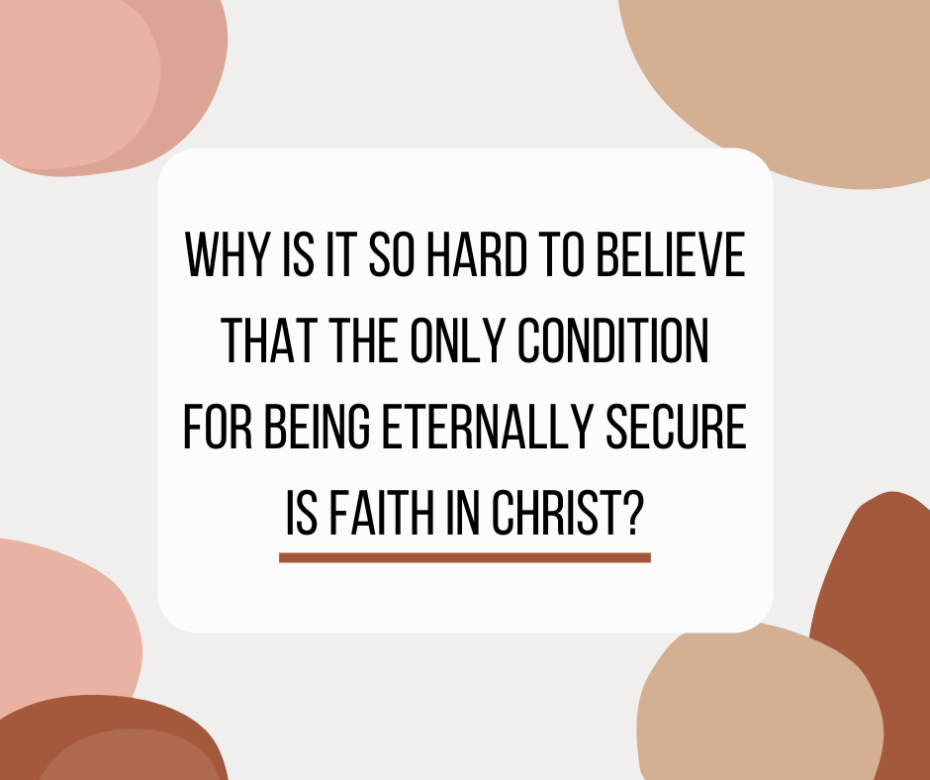 Why is it so hard to believe that the only condition for being eternally secure is faith in Christ_