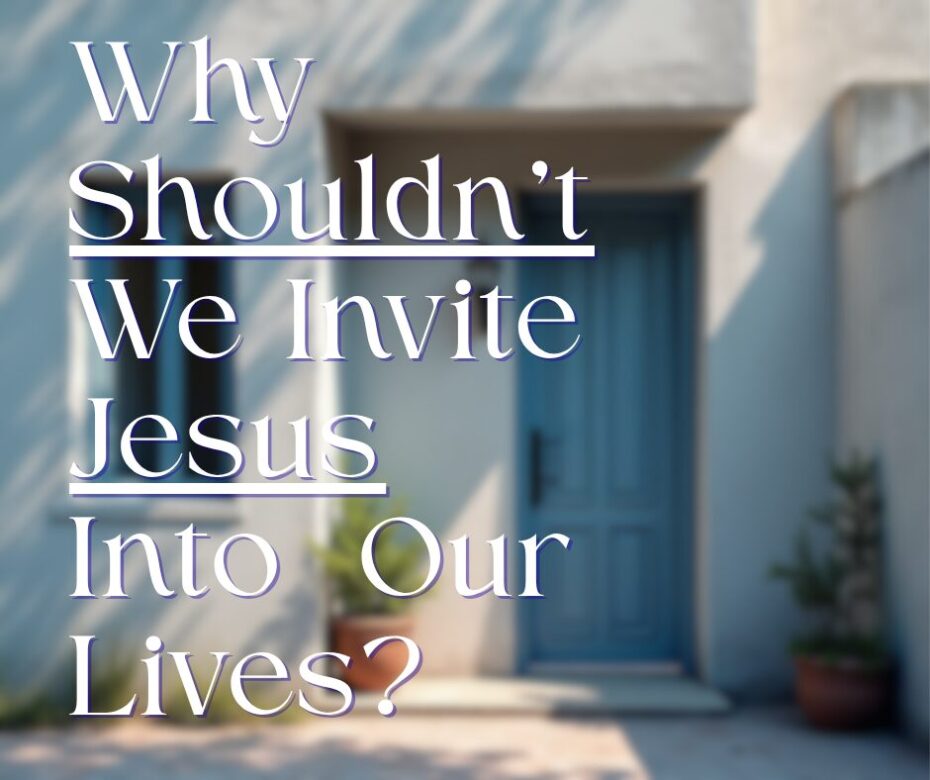 Why shouldn’t we invite jesus into our Lives