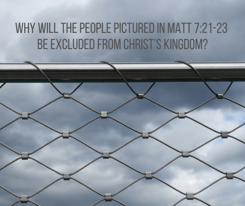 Why will the people pictured in Matt 7_21-23 be excluded from Christ’s kingdom_