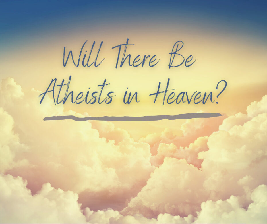 Will There Be Atheists in Heaven_