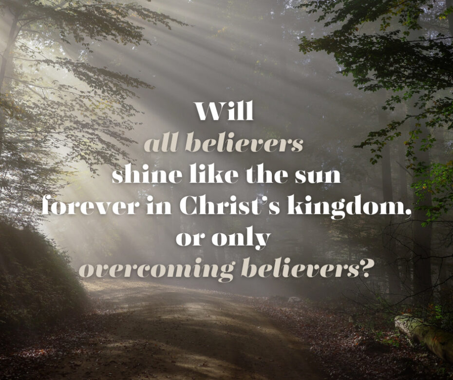 Will all believers shine like the sun forever in Christ’s kingdom, or only overcoming believers