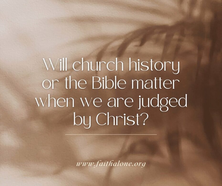 Will church history or the Bible matter when we are judged by Christ