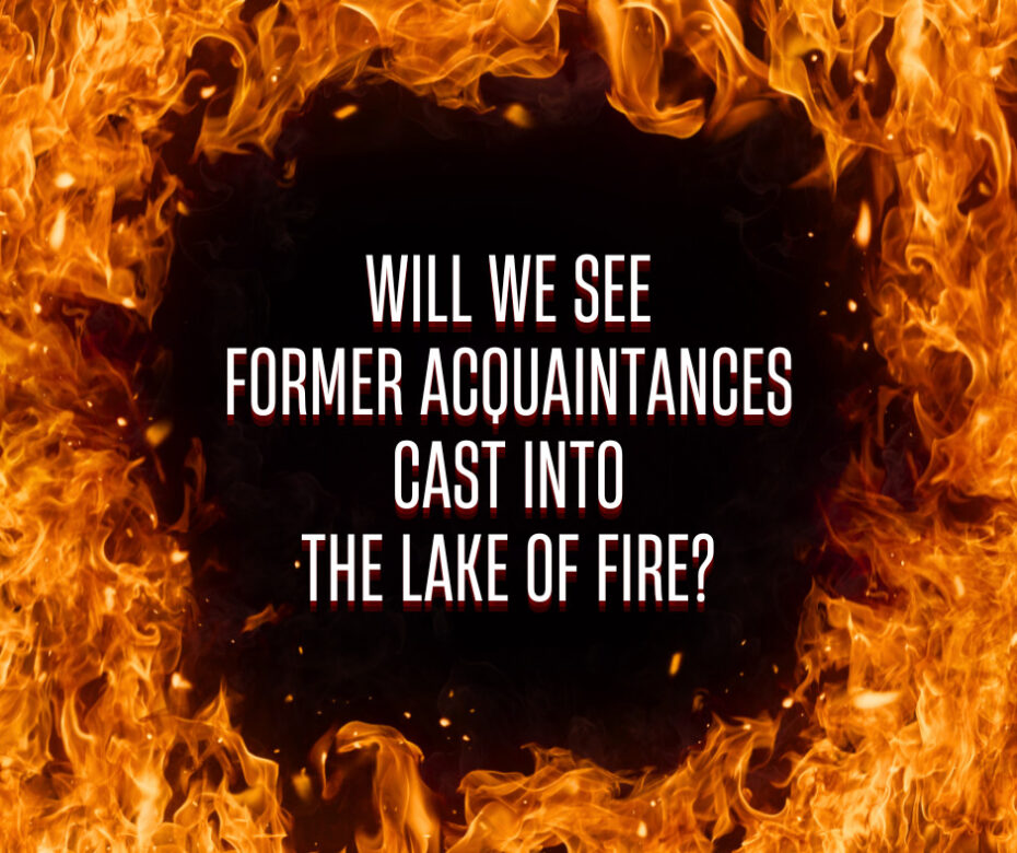 Will we see former acquaintances cast into the lake of fire