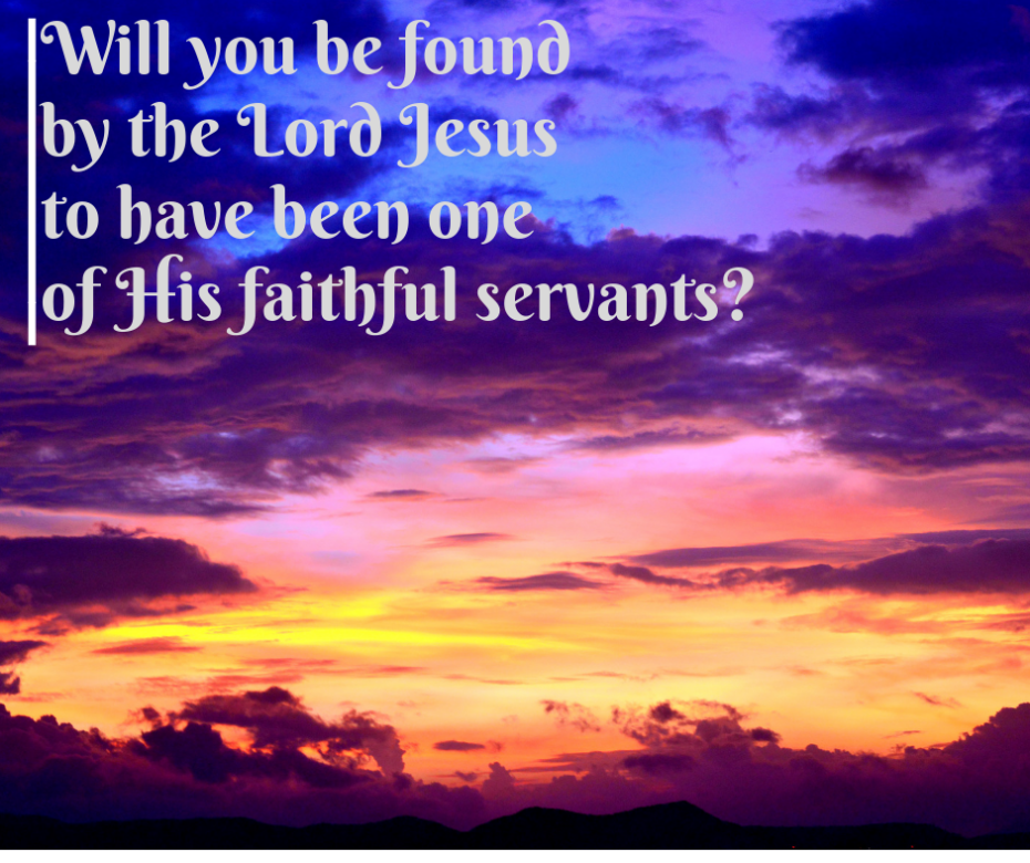 Will you be found by the Lord Jesus to have been one of His faithful servants_