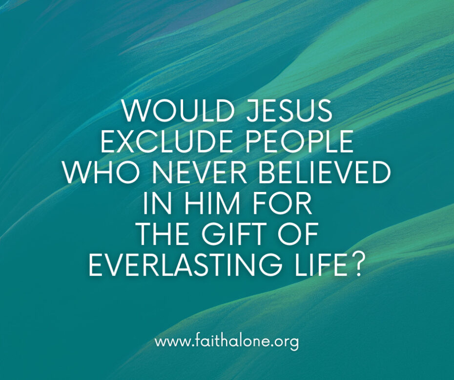 Would Jesus exclude people who never believed in Him for the gift of everlasting life