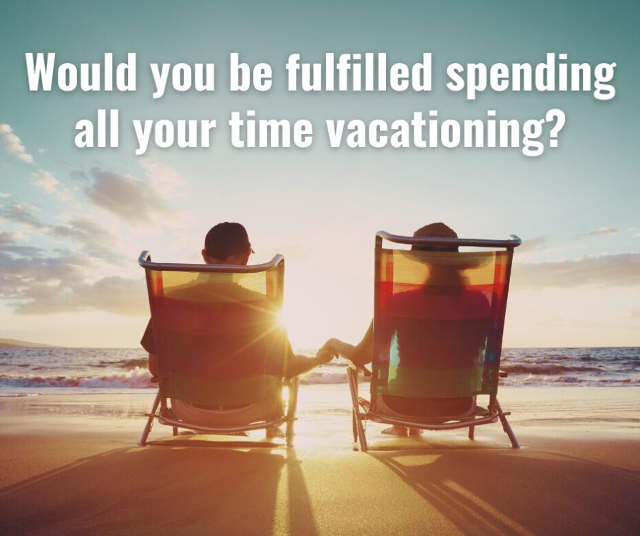 Would you be fulfilled spending all your time vacationing