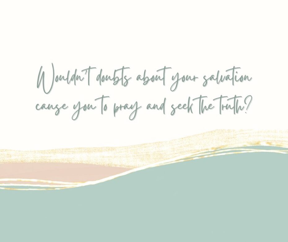 Wouldn’t doubts about your salvation cause you to pray and seek the truth