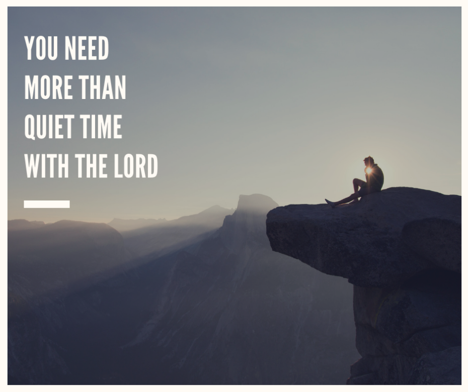 You Need More Than Quiet Time With The Lord