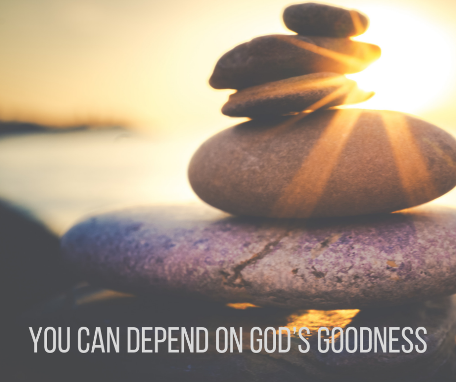 You can depend on God’s goodness.