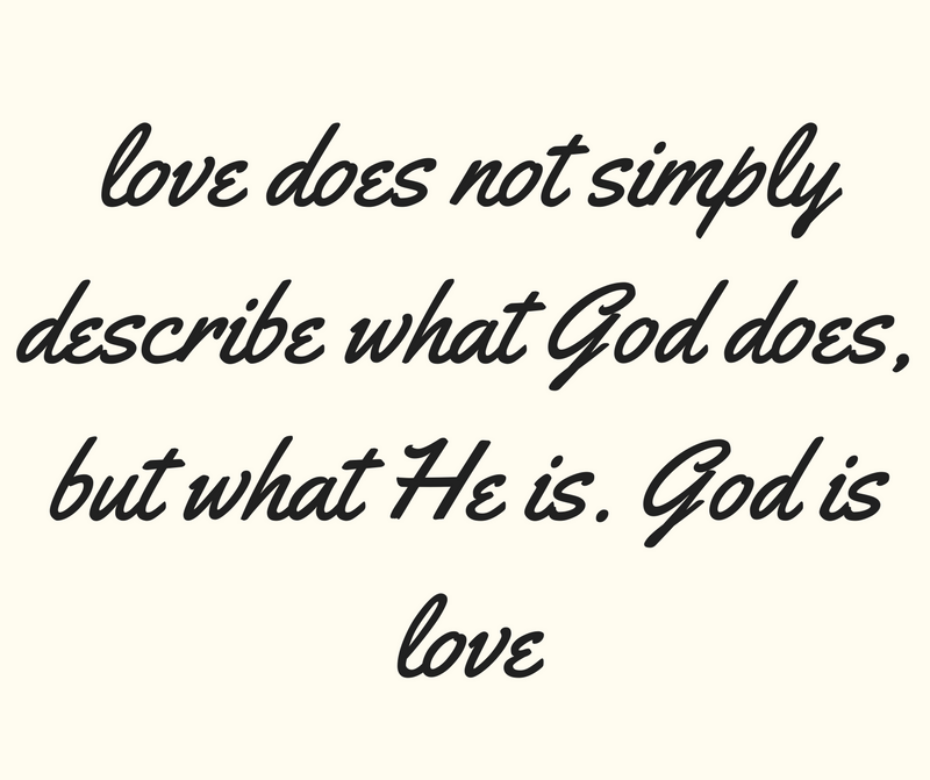 love does not simply describe what God does, but what He is. God is love