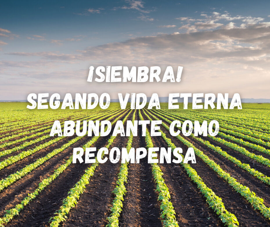 ¡Siembra! Segando Vida Eterna Abundante Como Recompensa