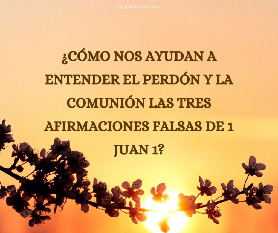 ¿Cómo nos ayudan a entender el perdón y la comunión las tres afirmaciones falsas de 1 Juan 1 (1)