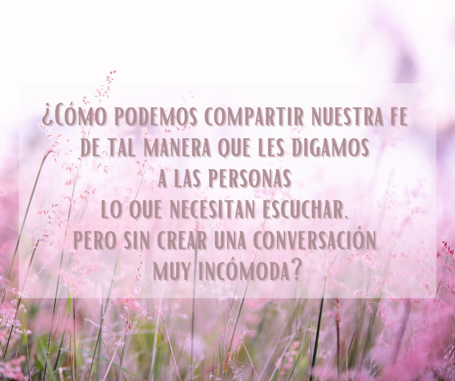 ¿Cómo podemos compartir nuestra fe de tal manera que les digamos a las personas lo que necesitan escuchar, pero sin crear una conversación muy incómoda