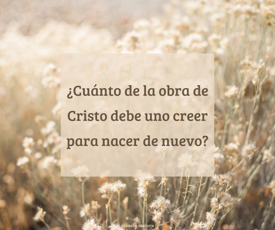 ¿Cuánto de la obra de Cristo debe uno creer para nacer de nuevo