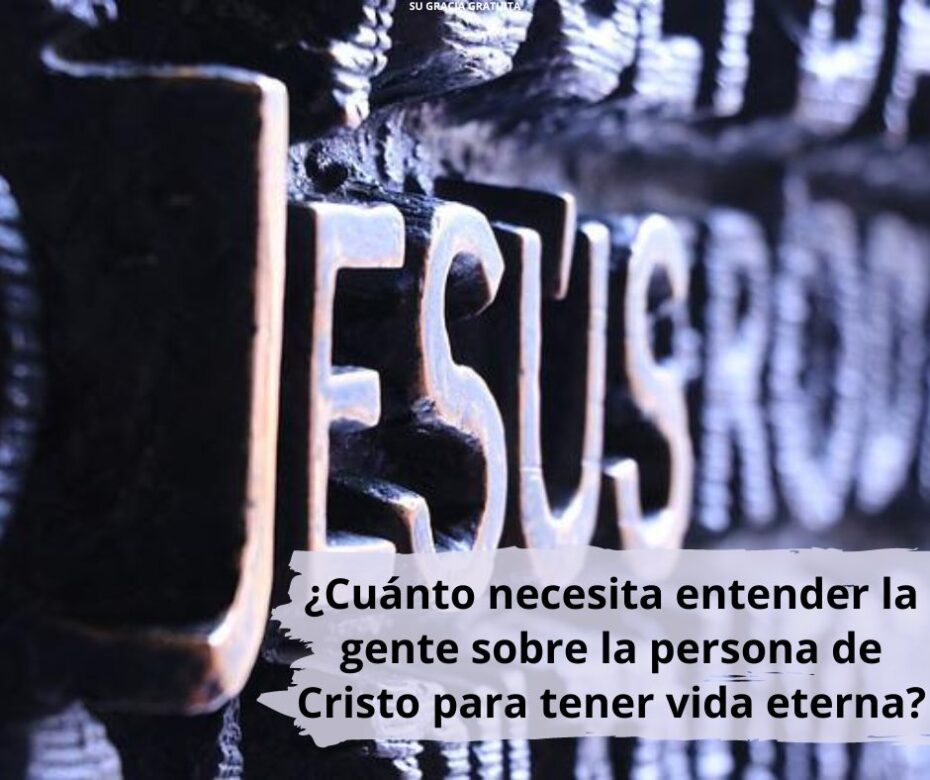 ¿Cuánto necesita entender la gente sobre la persona de Cristo para tener vida eterna