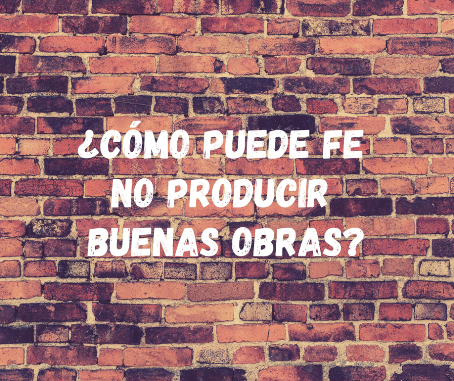 ¿Cómo Puede Fe No Producir Buenas Obras_