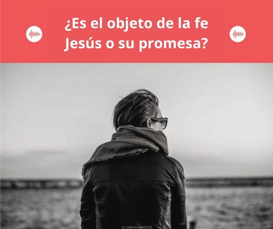 ¿Es el objeto de fe Jesús o su promesa
