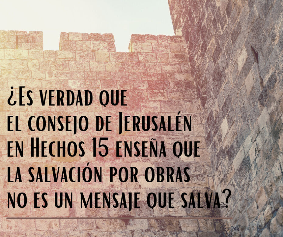 ¿Es verdad que el consejo de Jerusalén en Hechos 15 enseña que la salvación por obras no es un mensaje que salva