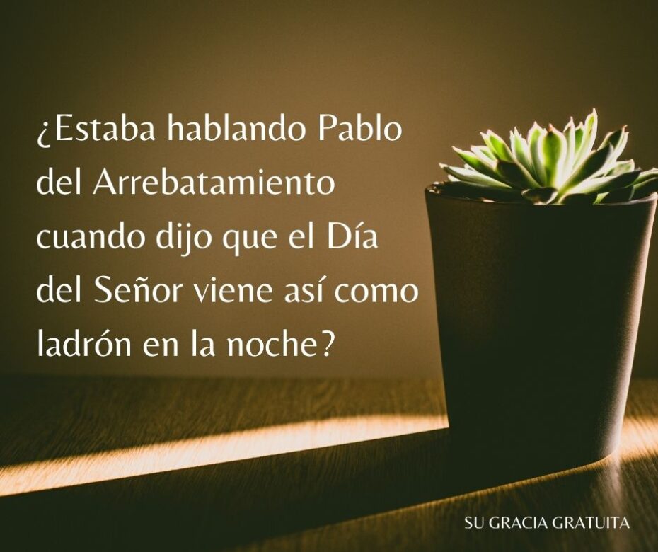 ¿Estaba hablando Pablo del Arrebatamiento cuando dijo que el Día del Señor viene así como ladrón en la noche?
