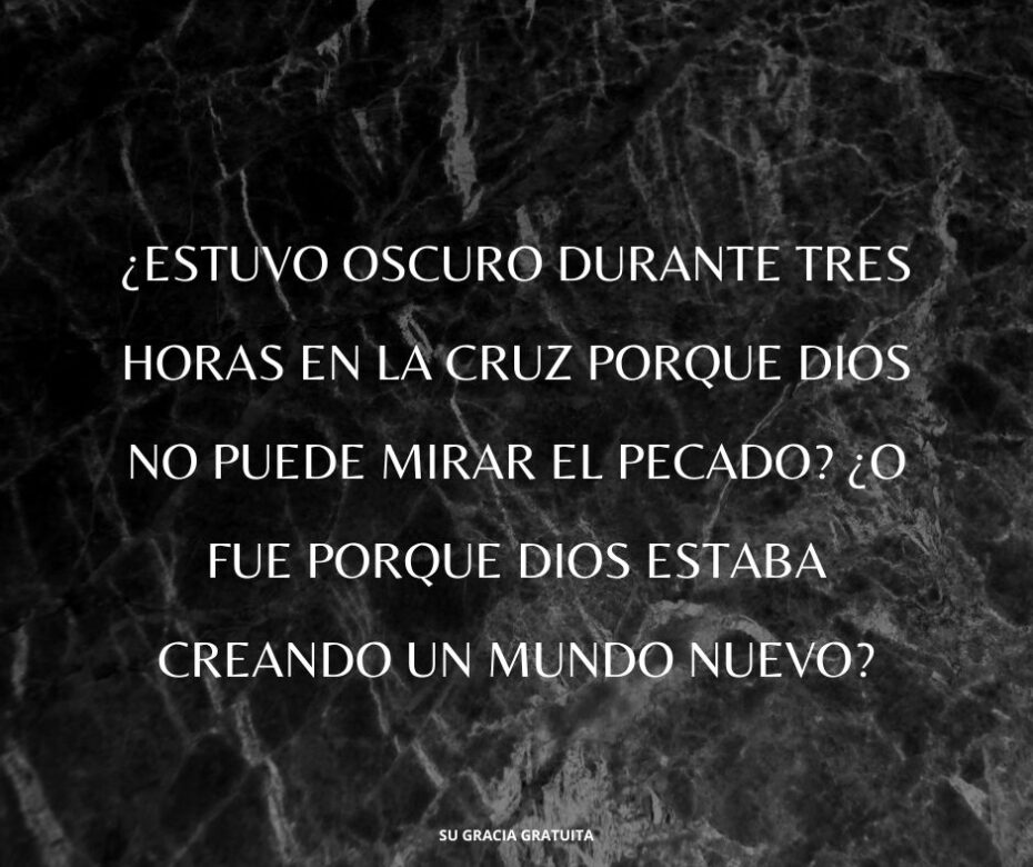 ¿Estuvo oscuro durante tres horas en la cruz porque Dios no puede mirar el pecado? ¿O fue porque Dios estaba creando un mundo nuevo?