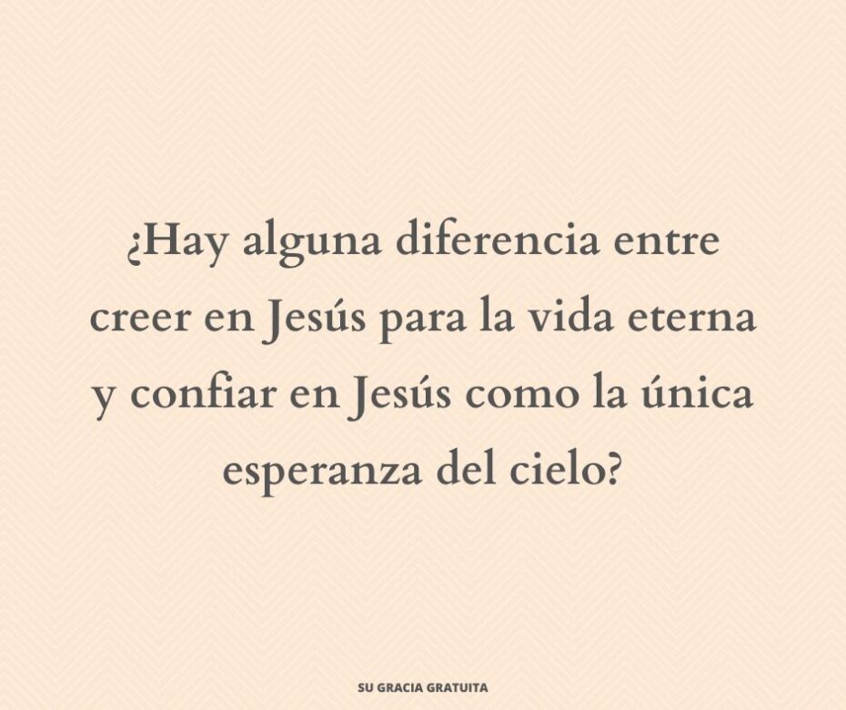 ¿Hay alguna diferencia entre creer en Jesús para la vida eterna y confiar en Jesús como la única esperanza del cielo
