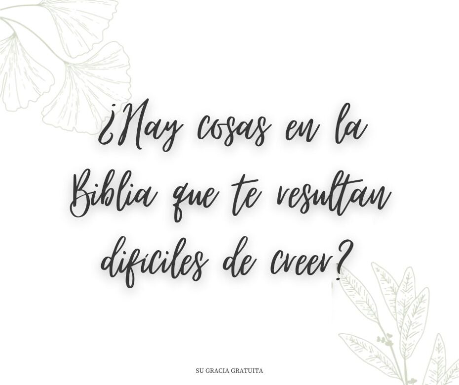 ¿Hay cosas en la Biblia que te resultan difíciles de creer