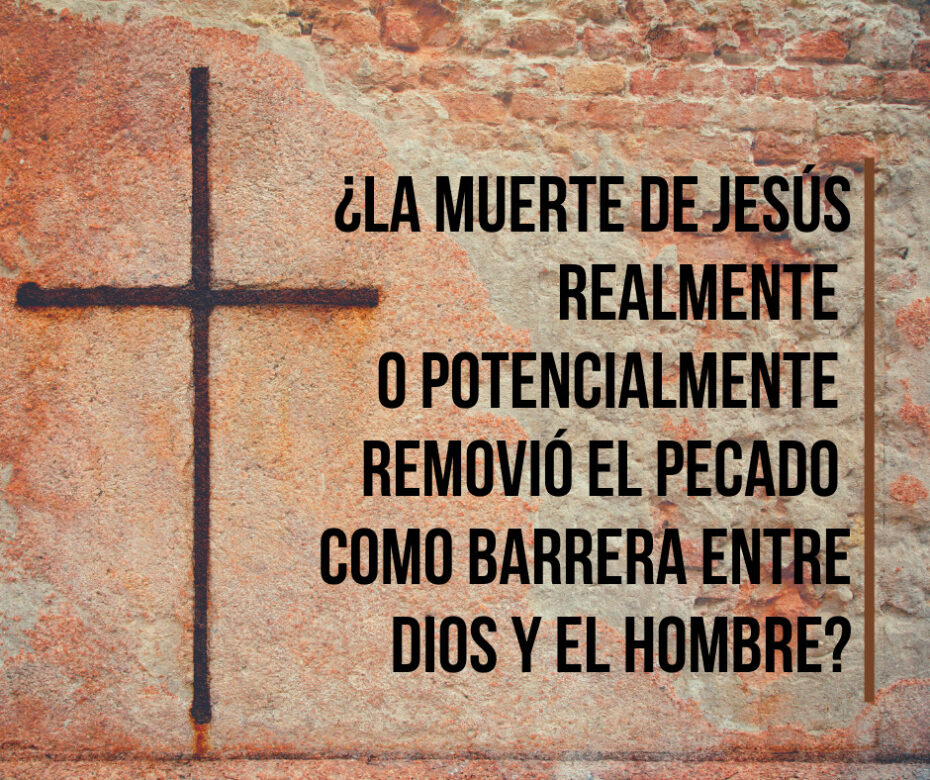 ¿La muerte de Jesús realmente o potencialmente removió el pecado como barrera entre Dios y el hombre_