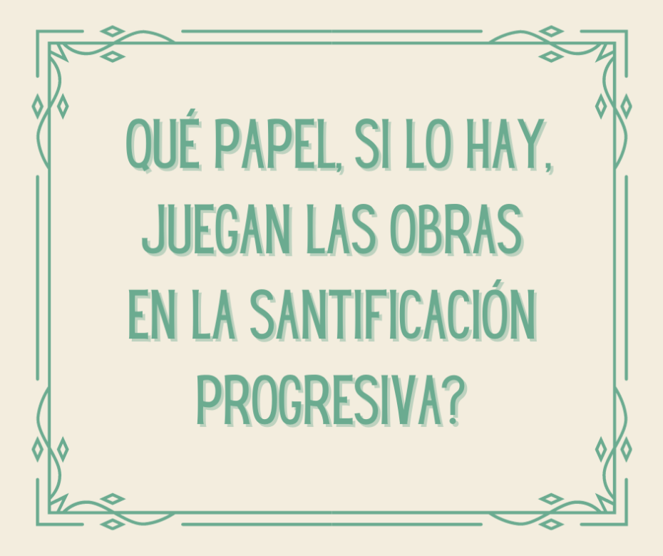 ¿Qué papel, si lo hay, juegan las obras en la santificación progresiva