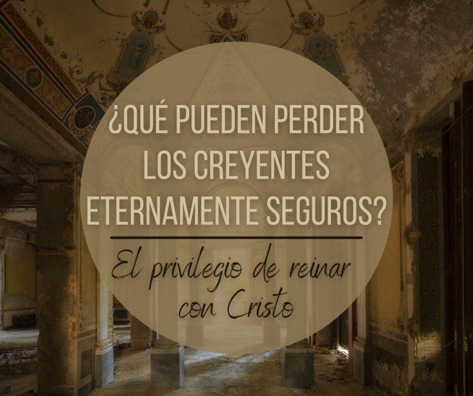 ¿Qué pueden perder los creyentes eternamente seguros El privilegio de reinar con Cristo