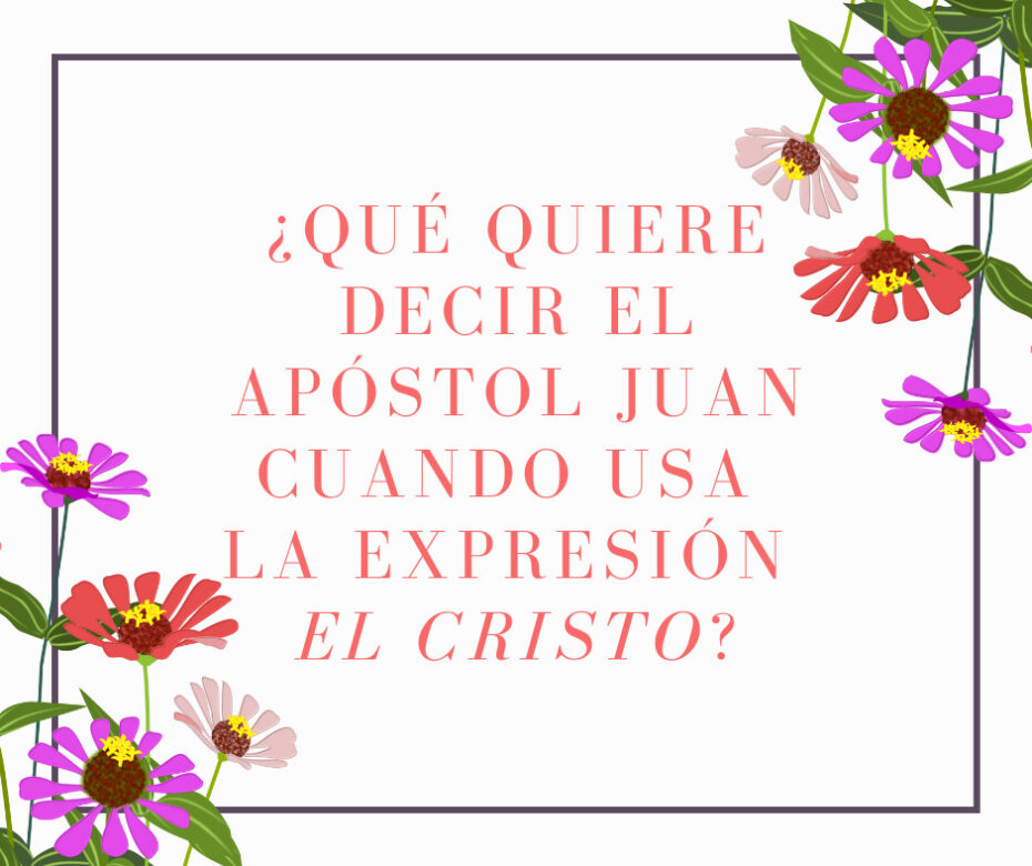 ¿Qué quiere decir el Apóstol Juan cuando usa la expresión el Cristo