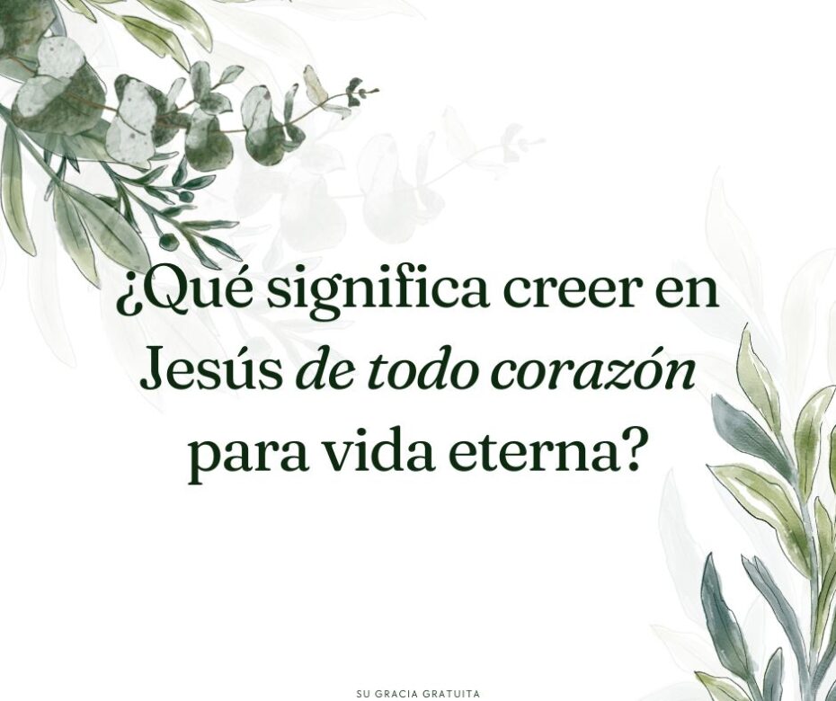 ¿Qué significa creer en Jesús de todo corazón para vida eterna?