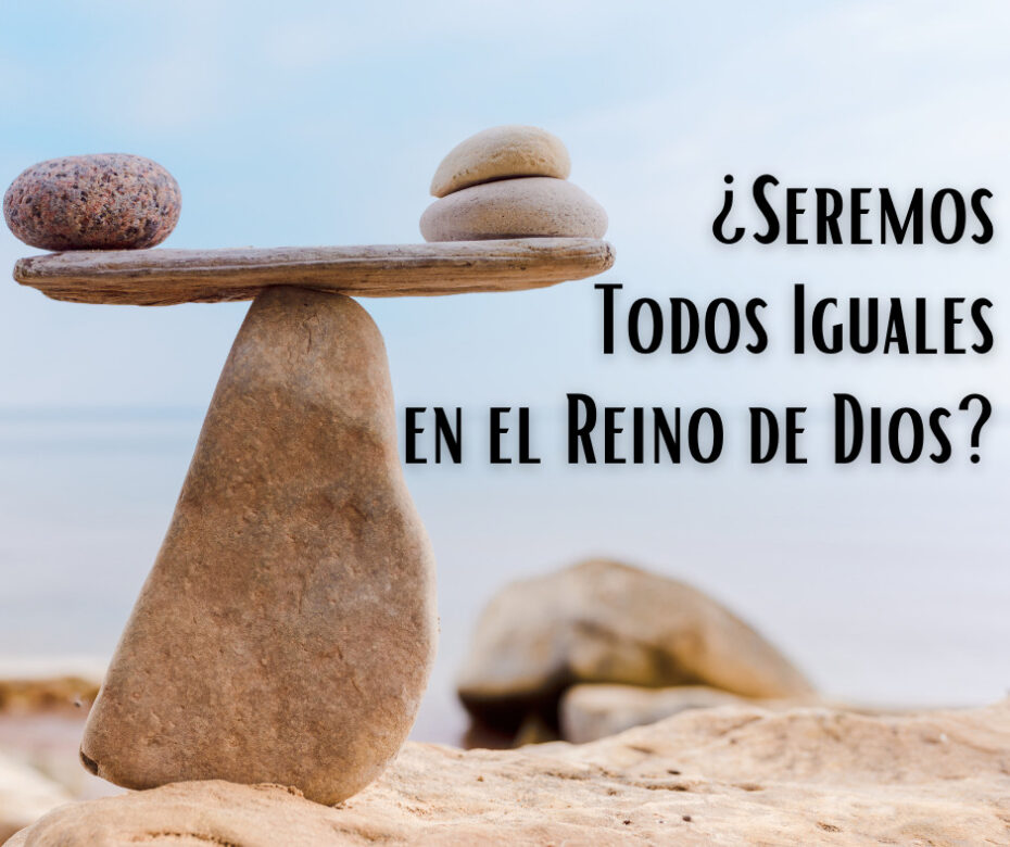 ¿Seremos Todos Iguales en el Reino de Dios