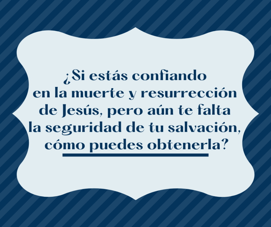 ¿Si estás confiando en la muerte y resurrección de Jesús, pero aún te falta la seguridad de tu salvación, cómo puedes obtenerla_