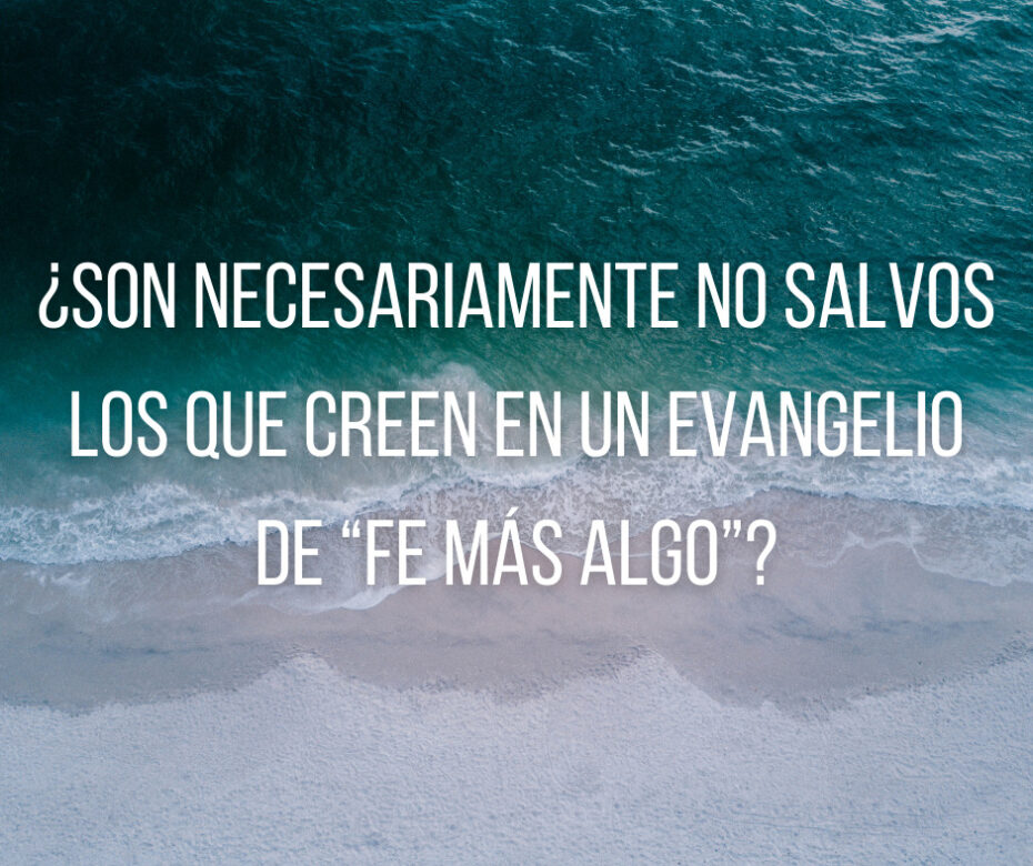 ¿Son necesariamente no salvos los que creen en un evangelio de “fe más algo”