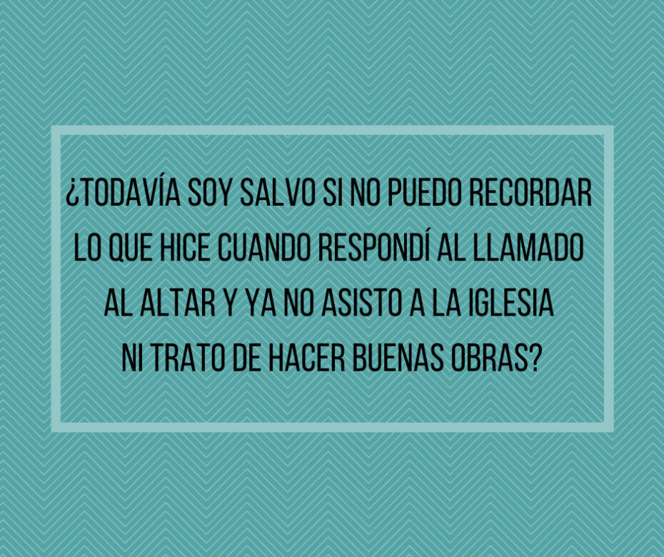 ¿Todavía soy salvo si no puedo recordar lo que hice cuando respondí al llamado al altar y ya no asisto a la iglesia ni trato de hacer buenas obras_