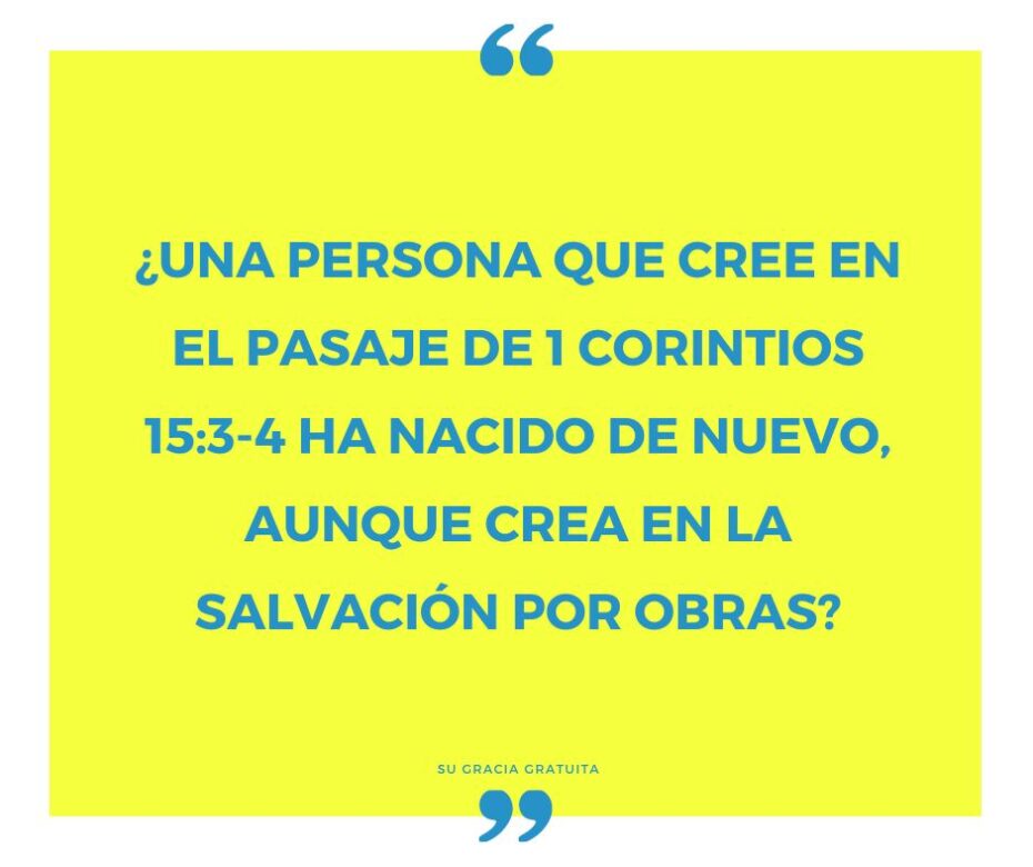 ¿Una persona que cree en el pasaje de 1 Corintios 153-4 ha nacido de nuevo, aunque crea en la salvación por obras