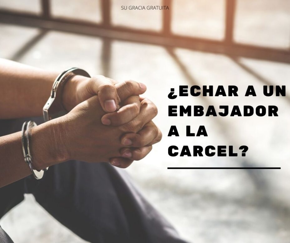 ¿echar el embajador a la carcel
