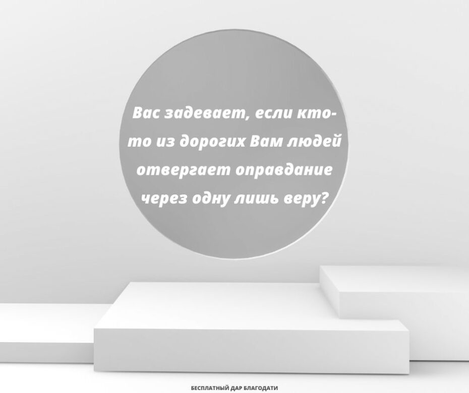Вас задевает, если кто-то из дорогих Вам людей отвергает оправдание через одну лишь веру?