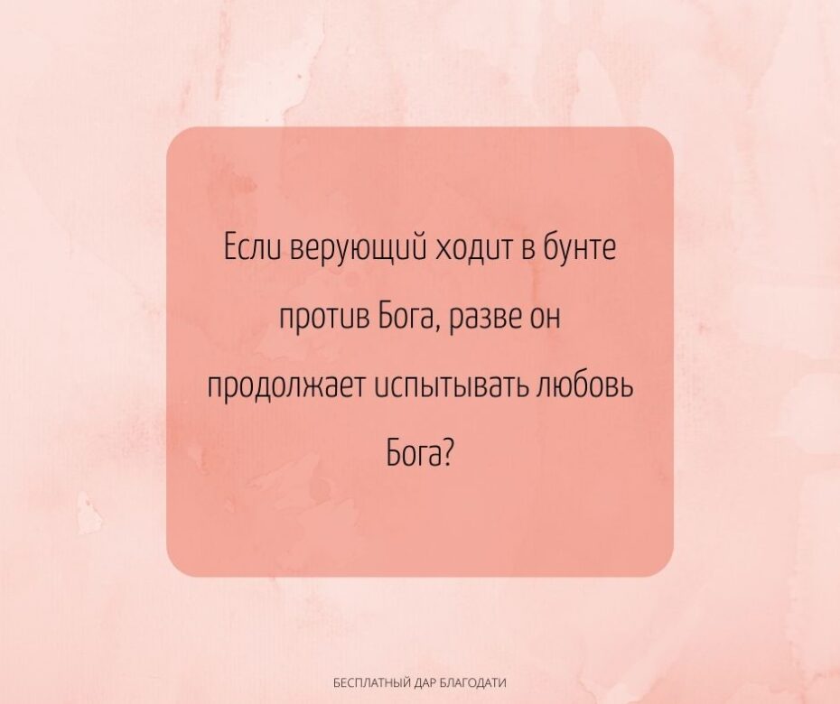 Если верующий ходит в бунте против Бога, разве он продолжает испытывать любовь Бога?