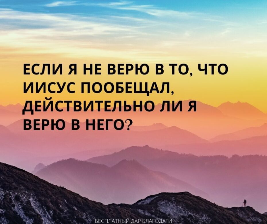 Если я не верю в то, что Иисус пообещал, действительно ли я верю в Него