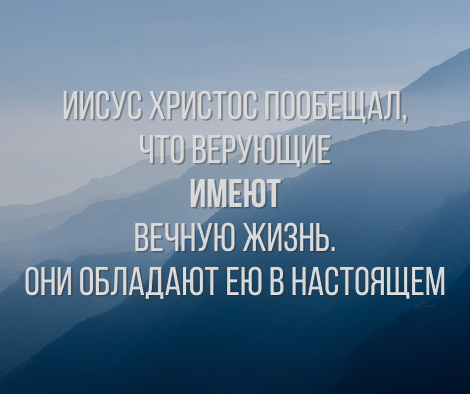 ИИСУС ХРИСТОС ПООБЕЩАЛ, ЧТО ВЕРУЮЩИЕ ИМЕЮТ ВЕЧНУЮ ЖИЗНЬ. ОНИ ОБЛАДАЮТ ЕЮ В НАСТОЯЩЕМ