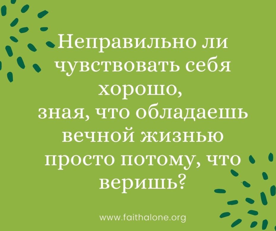 Неправильно ли чувствовать себя хорошо, зная, что обладаешь вечной жизнью просто потому, что веришь (1)