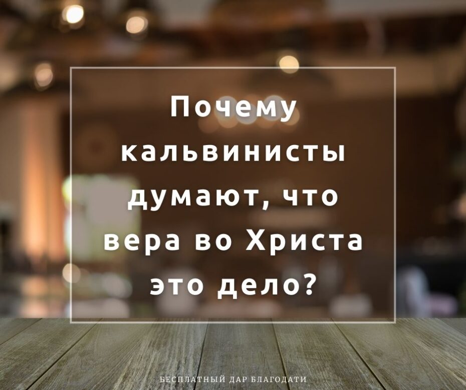 Почему кальвинисты думают, что вера во Христа это дело?