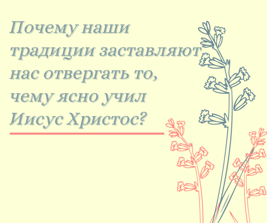 Почему наши традиции заставляют нас отвергать то, чему ясно учил Иисус Христос