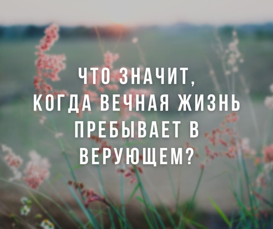 Что значит, когда вечная жизнь пребывает в верующем